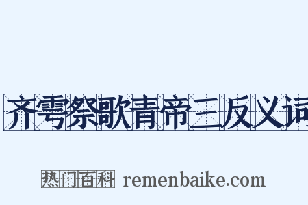 齐雩祭歌青帝三反义词是什么意思的图片